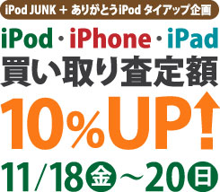 iPod JUNK ＋ ありがとうiPodタイアップ企画・iPod/iPhone買い取り査定額10%アップ