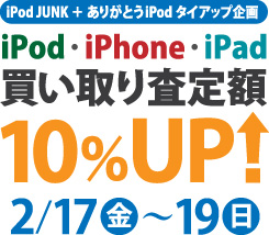 iPod JUNK ＋ ありがとうiPodタイアップ企画・iPod/iPhone/iPad買い取り査定額10%アップ
