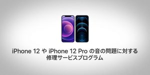 iPhone 12やiPhone 12 Proの音の問題に対する修理サービスプログラム