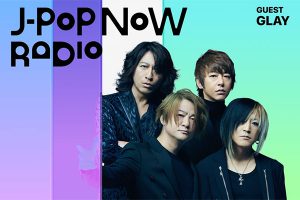 J-Pop Now Radio with Kentaro Ochiai 特集：GLAY